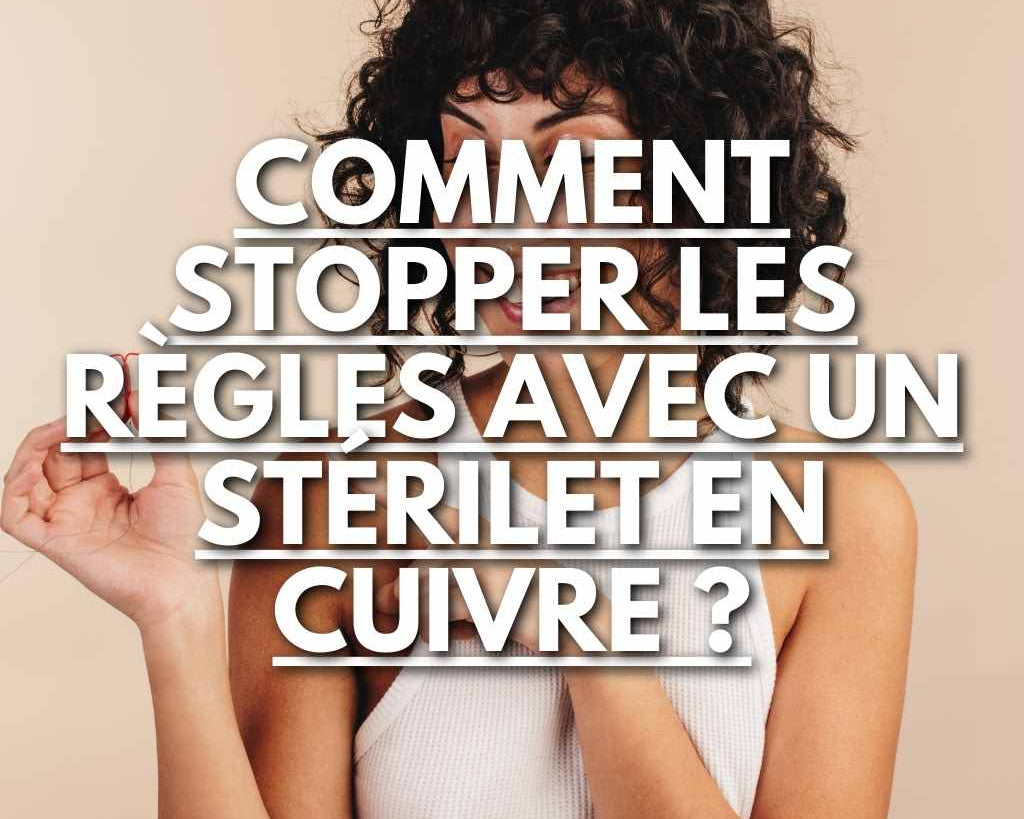 Comment Stopper les Règles avec un Stérilet en Cuivre : Techniques et Conseils - Flowless